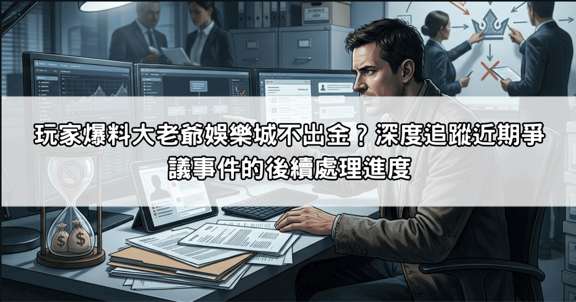 玩家爆料大老爺娛樂城不出金？深度追蹤近期爭議事件的後續處理進度